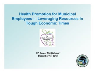 Health Promotion for Municipal
Employees – Leveraging Resources in
      Tough Economic Times




           HP Career Net Webinar
            December 13, 2012
 
