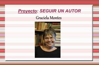 Proyecto: SEGUIR UN AUTOR
Graciela Montes
 