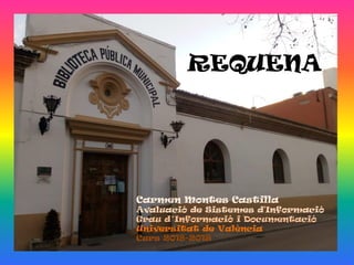 REQUENA
Carmen Montes Castilla
Avaluació de Sistemes d'Informació
Grau d´Informació i Documentació
Universitat de València
Curs 2018-2019
 
