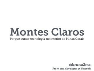 Montes ClarosPorque cursar tecnologia no interior de Minas Gerais
@bruno2ms
Front end developer @ Bluesoft
 