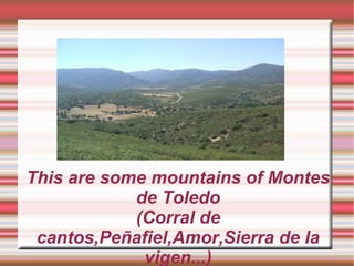 This are some mountains of Montes
de Toledo
(Corral de
cantos,Peñafiel,Amor,Sierra de la
vigen...)
 