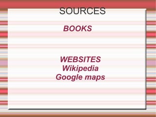 SOURCES
WEBSITES
Wikipedia
Google maps
BOOKS
 