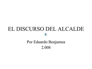 EL DISCURSO DEL ALCALDE Por Eduardo Benjumea 2.008 