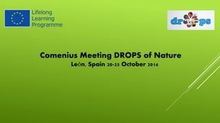 Comenius Meeting DROPS of Nature 
León, Spain 20-25 October 2014 
 