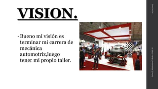 VISION.
• Bueno mi visión es
terminar mi carrera de
mecánica
automotriz,luego
tener mi propio taller.
10/02/2015JavierNMontesinosToledo.4NMC-II
 