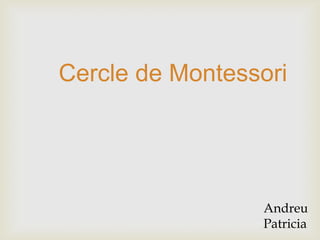 Cercle de Montessori
Andreu
Patricia
 
