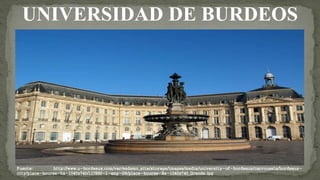 UNIVERSIDAD DE BURDEOS
Fuente: http://www.u-bordeaux.com/var/ezdemo_site/storage/images/media/university-of-bordeaux/carrousels/bordeaux-
city/place-bourse-bx-1040x740/117890-1-eng-GB/place-bourse-Bx-1040x740_Grande.jpg
 
