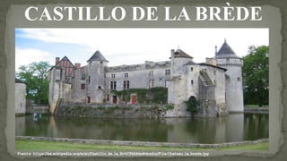 CASTILLO DE LA BRÈDE
Fuente: https://es.wikipedia.org/wiki/Castillo_de_la_Br%C3%A8de#/media/File:Chateau_la_brede.jpg
 