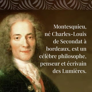 Montesquieu,
né Charles-Louis
de Secondat à
bordeaux, est un
célèbre philosophe,
penseur et écrivain
des Lumières.
 