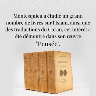 Montesquieu a étudié un grand
nombre de livres sur l'Islam, ainsi que
des traductions du Coran, cet intérêt a
été démontré dans son œuvre
"Pensée".
 