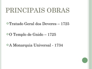 PRINCIPAIS OBRAS
 Tratado   Geral dos Deveres – 1725

O   Templo de Gnido – 1725

A   Monarquia Universal - 1734
 