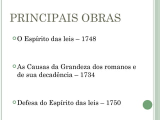 PRINCIPAIS OBRAS
O   Espírito das leis – 1748



 AsCausas da Grandeza dos romanos e
 de sua decadência – 1734



 Defesa   do Espírito das leis – 1750
 