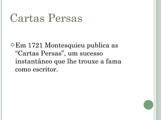 Cartas Persas

 Em 1721 Montesquieu publica as
 “Cartas Persas”, um sucesso
 instantâneo que lhe trouxe a fama
 como escritor.
 