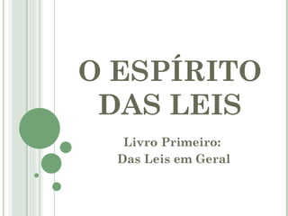 O ESPÍRITO
 DAS LEIS
   Livro Primeiro:
  Das Leis em Geral
 