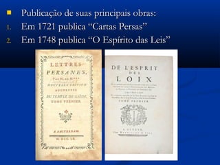  Publicação de suas principais obras:Publicação de suas principais obras:
1.1. Em 1721 publica “Cartas Persas”Em 1721 publica “Cartas Persas”
2.2. Em 1748 publica “O Espírito das Leis”Em 1748 publica “O Espírito das Leis”
 