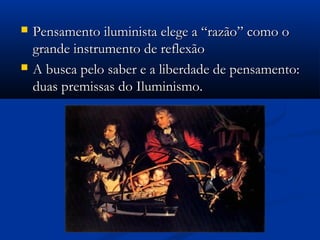  Pensamento iluminista elege a “razão” como oPensamento iluminista elege a “razão” como o
grande instrumento de reflexãogrande instrumento de reflexão
 A busca pelo saber e a liberdade de pensamento:A busca pelo saber e a liberdade de pensamento:
duas premissas do Iluminismo.duas premissas do Iluminismo.
 