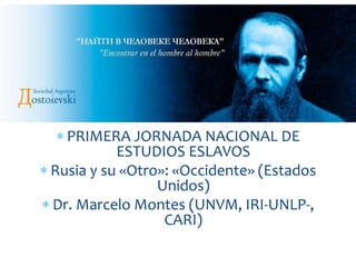  PRIMERA JORNADA NACIONAL DE
ESTUDIOS ESLAVOS
 Rusia y su «Otro»: «Occidente» (Estados
Unidos)
 Dr. Marcelo Montes (UNVM, IRI-UNLP-,
CARI)
 