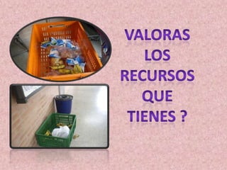 VALORASLOS RECURSOSQUE TIENES ?