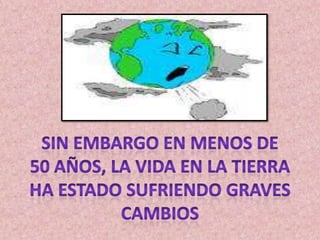 SIN EMBARGO EN MENOS DE50 AÑOS, LA VIDA EN LA TIERRAHA ESTADO SUFRIENDO GRAVES CAMBIOS