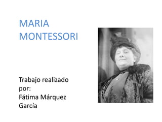 MARIAMONTESSORITrabajo realizado por:Fátima Márquez García 