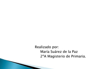 Realizado por:
María Suárez de la Paz
2ºA Magisterio de Primaria.
 