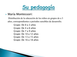 María Montessori:<br />Distribución de la educación de los niños en grupos de a 3 años, correspondientes a períodos sensib...