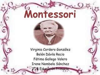 Montessori


 Virginia Cordero González
     Belén Dávila Recio
   Fátima Gallego Valero
  Irene Nombela Sánchez
  2º B Educación Primaria
 