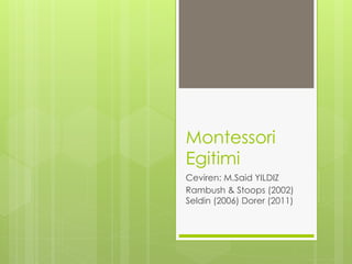 Montessori
Egitimi
Ceviren: M.Said YILDIZ
Rambush & Stoops (2002)
Seldin (2006) Dorer (2011)
 