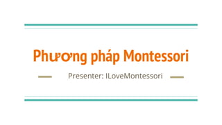 Phương pháp Montessori
Presenter: ILoveMontessori
 