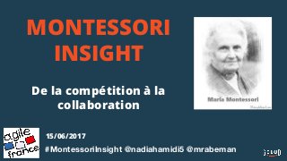 MONTESSORI
INSIGHT
De la compétition à la
collaboration
#MontessoriInsight @nadiahamidi5 @mrabeman
15/06/2017
 