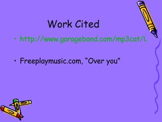 Work Cited http://www.garageband.com/mp3cat/UZCMYi2A7a k/01 overyou.mp3   Freeplaymusic.com, “Over you” 