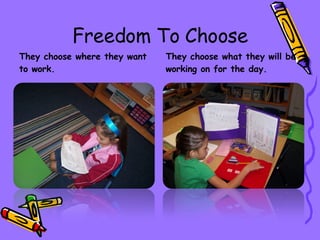 Freedom To Choose They choose where they want to work. They choose what they will be working on for the day. 