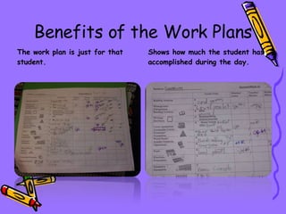 Benefits of the Work Plans The work plan is just for that student. Shows how much the student has accomplished during the day. 