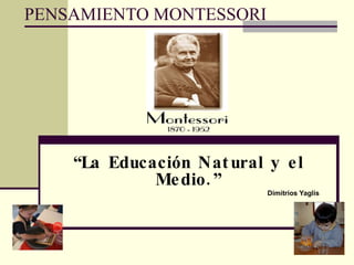PENSAMIENTO MONTESSORI “ La Educación Natural y el Medio.” Dimitrios Yaglis   