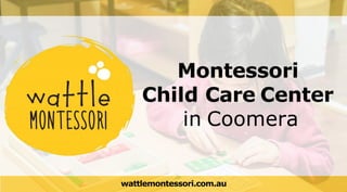 Montessori
Child Care Center
in Coomera
wattlemontessori.com.au
 