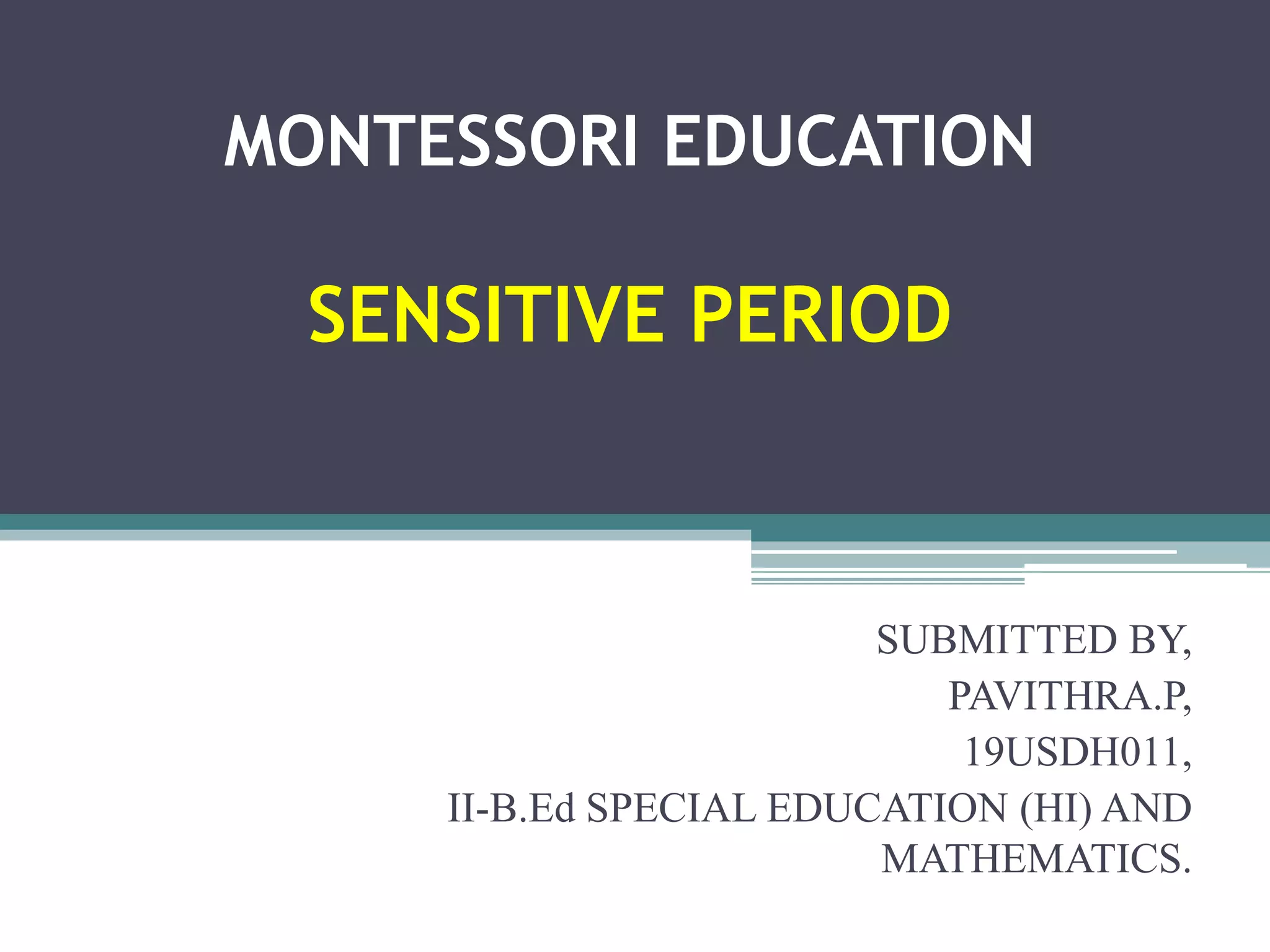 MONTESSORI EDUCATION
SENSITIVE PERIOD
SUBMITTED BY,
PAVITHRA.P,
19USDH011,
II-B.Ed SPECIAL EDUCATION (HI) AND
MATHEMATICS.
 