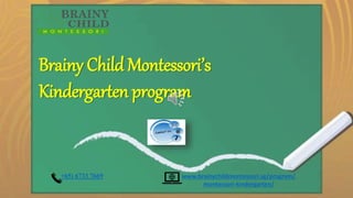 Brainy Child Montessori’s
Kindergarten program
+65) 6733 7669 www.brainychildmontessori.sg/program/
montessori-kindergarten/
 