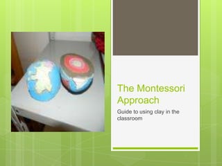 The Montessori
Approach
Guide to using clay in the
classroom

 
