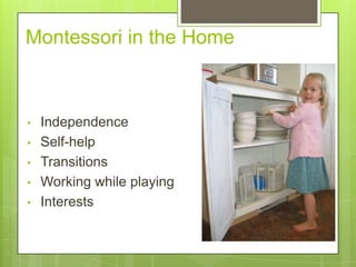 Montessori in the Home

•
•
•
•
•

Independence
Self-help
Transitions
Working while playing
Interests

 
