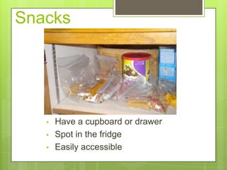 Snacks

•
•
•

Have a cupboard or drawer
Spot in the fridge
Easily accessible

 