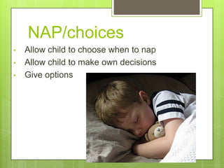 NAP/choices
•

•
•

Allow child to choose when to nap
Allow child to make own decisions
Give options

 