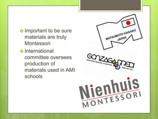  Important

to be sure
materials are truly
Montessori
 International
committee oversees
production of
materials used in AMI
schools

 