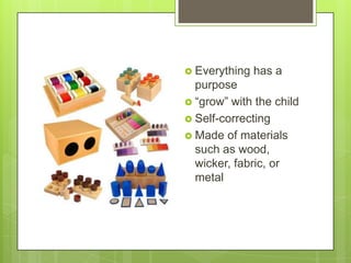  Everything

has a

purpose
 ―grow‖ with the child
 Self-correcting
 Made of materials
such as wood,
wicker, fabric, or
metal

 