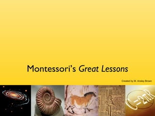 Montessori’s  Great Lessons Created by M. Ansley Brown 