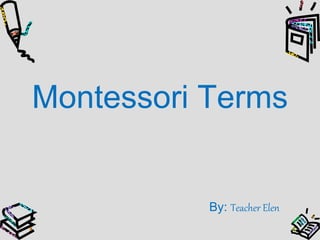 Montessori Terms 
By: Teacher Elen 
 