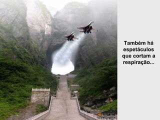 Também há espetáculos que cortam a respiração... 