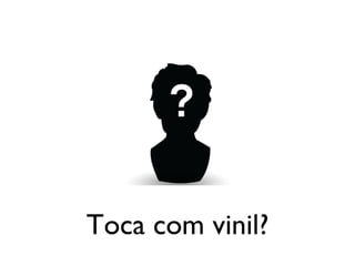 Toca com vinil? 