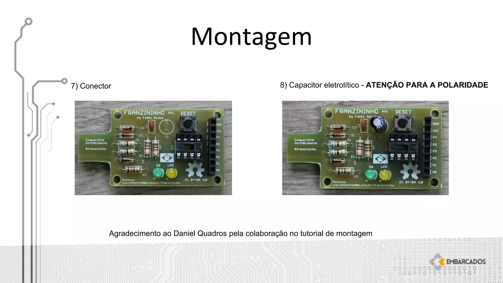 7) Conector 8) Capacitor eletrolítico - ATENÇÃO PARA A POLARIDADE
Agradecimento ao Daniel Quadros pela colaboração no tutorial de montagem
 
