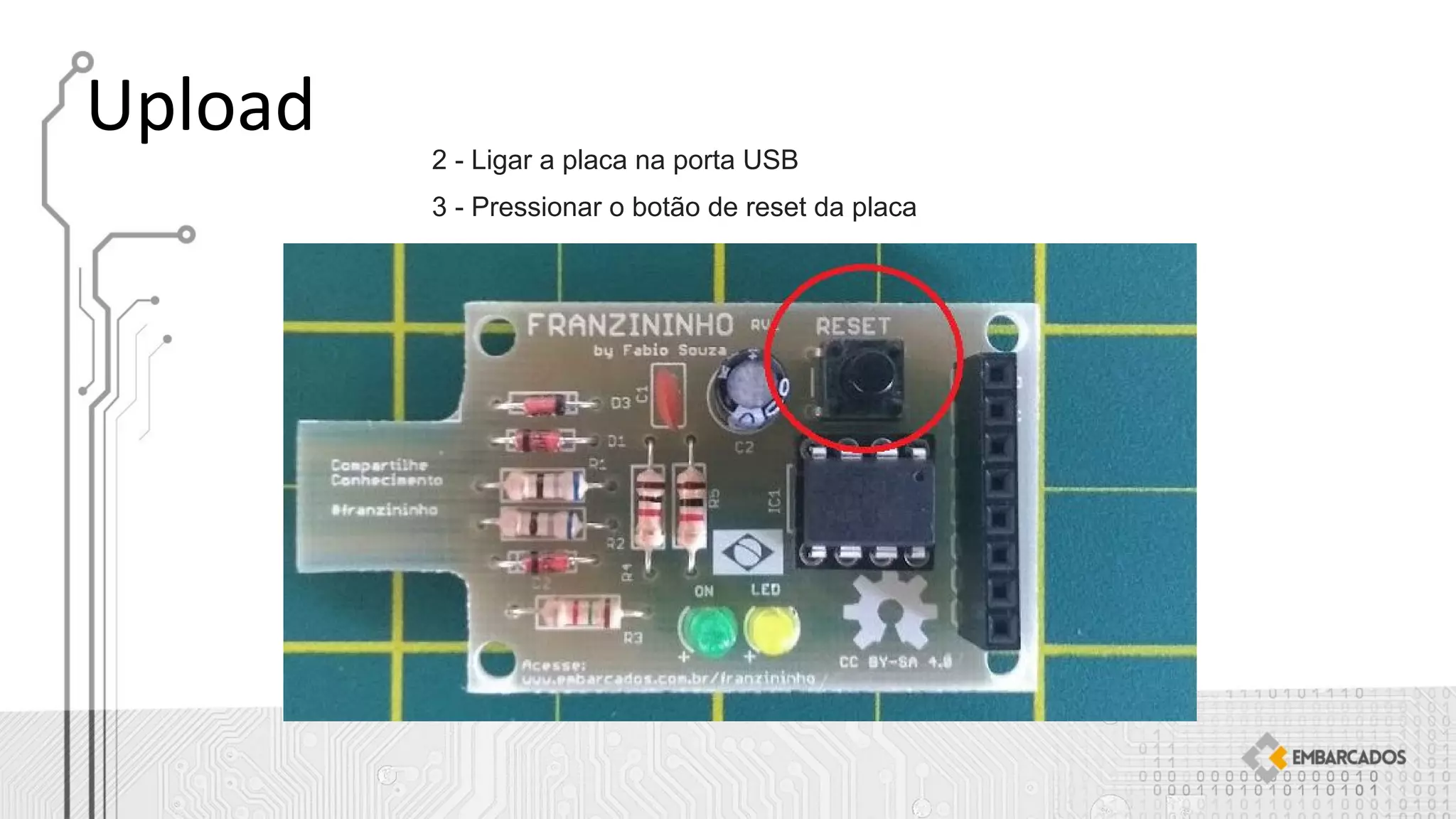 2 - Ligar a placa na porta USB
3 - Pressionar o botão de reset da placa
 