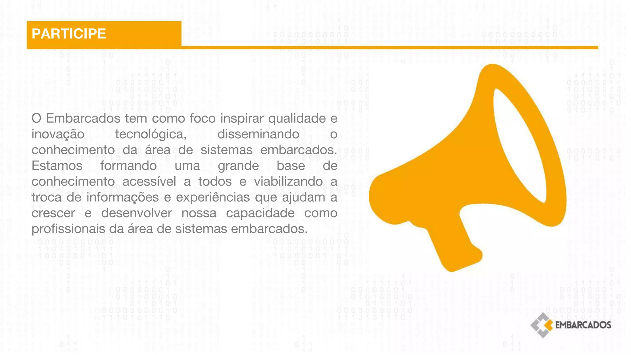 O Embarcados tem como foco inspirar qualidade e
inovação tecnológica, disseminando o
conhecimento da área de sistemas embarcados.
Estamos formando uma grande base de
conhecimento acessível a todos e viabilizando a
troca de informações e experiências que ajudam a
crescer e desenvolver nossa capacidade como
profissionais da área de sistemas embarcados.
PARTICIPE
 